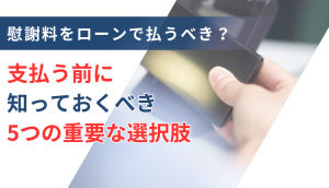 慰謝料をローンで払うべき？支払う前に知っておくべき5つの重要な選択肢