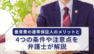 養育費の連帯保証人のメリットと4つの条件や注意点を弁護士が解説