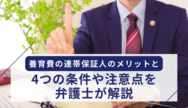 養育費の連帯保証人のメリットと4つの条件や注意点を弁護士が解説
