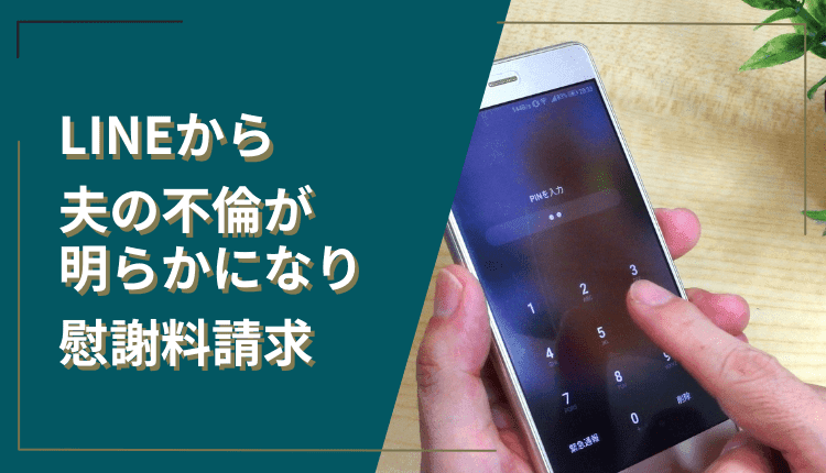 LINEから夫の不倫が明らかになり慰謝料請求