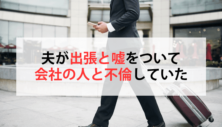 夫が出張と嘘をついて会社の人と不倫していた