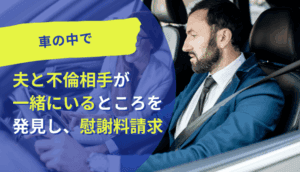 車の中で夫と不倫相手が一緒にいるところを発見し、慰謝料を請求した事例
