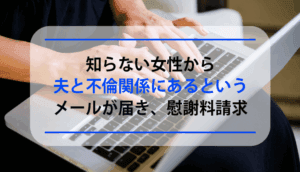 知らない女性から夫と不倫関係にあるというメールが届き、慰謝料請求した事例