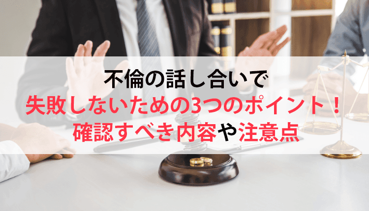不倫の話し合いで失敗しないための3つのポイント！確認すべき内容や注意点