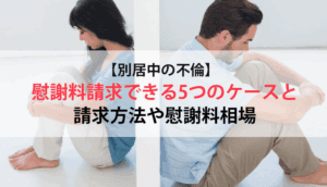 【別居中の不倫】慰謝料請求できる5つのケースと請求方法や慰謝料相場