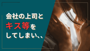 会社の上司とキス等をしてしまい、慰謝料を請求された事例