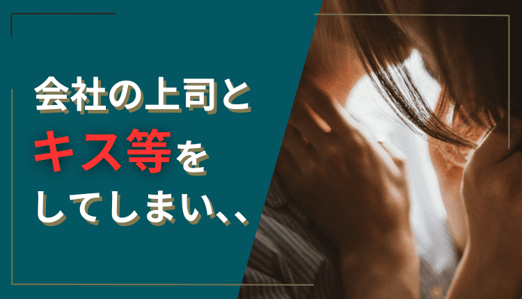 会社の上司とキス等をしてしまい、、