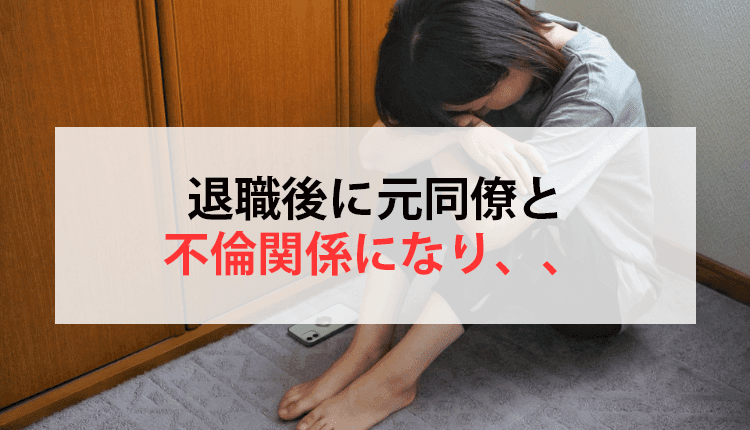 退職後に元同僚と不倫関係になり、、