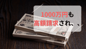 1000万円も高額請求された事例