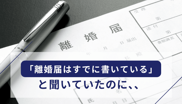 「離婚届はすでに書いている」と聞いていたのに慰謝料請求された事例