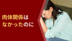 肉体関係はなかったのに慰謝料請求された事例