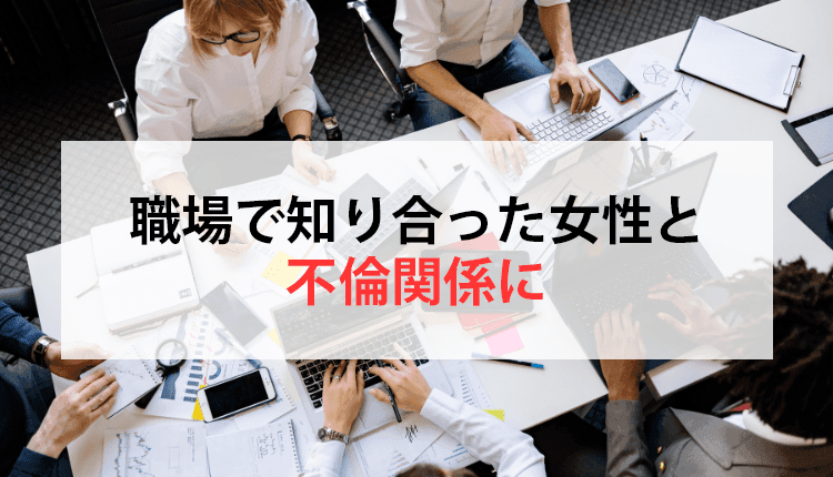 職場で知り合った女性と不倫関係になってしまった事例