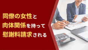 同僚の女性と肉体関係を持って慰謝料請求された事例