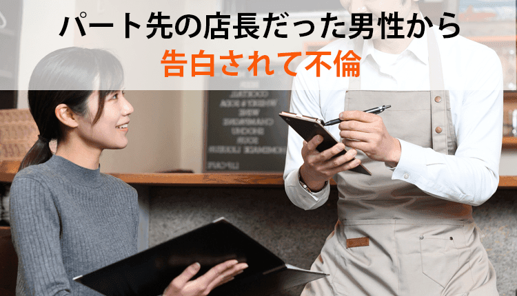 パート先の店長だった男性から告白されて不倫