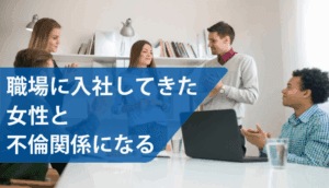 職場に入社してきた女性と不倫関係になってしまった事例