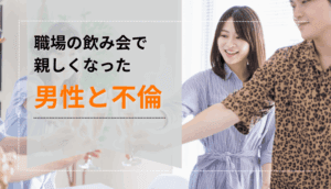 職場の飲み会で親しくなった男性と不倫してしまった事例