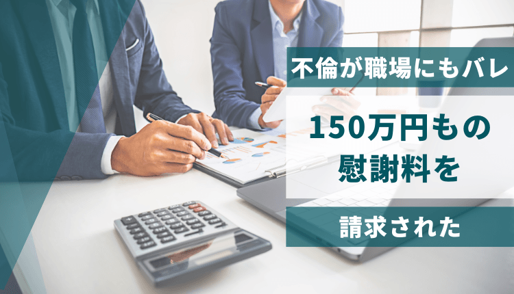 不倫が職場にもバレ、150万円もの慰謝料を請求された
