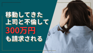 移動してきた上司と不倫して300万円も請求された事例