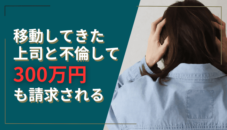 移動してきた上司と不倫して300万円も請求される