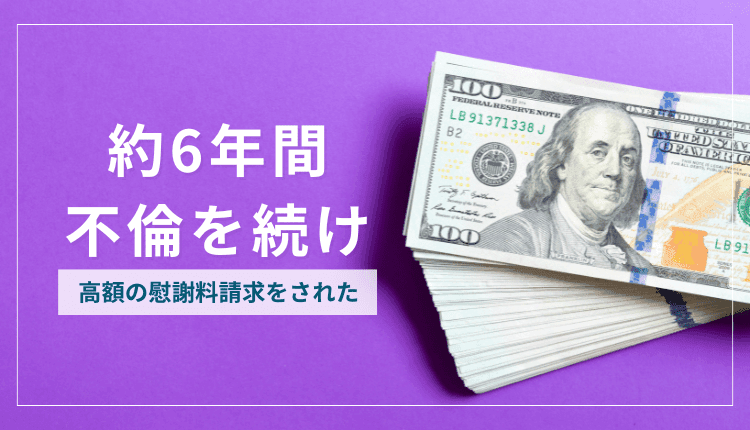 約6年間不倫を続け、高額の慰謝料請求をされた