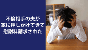 不倫相手の夫が家に押しかけてきて慰謝料請求された事例