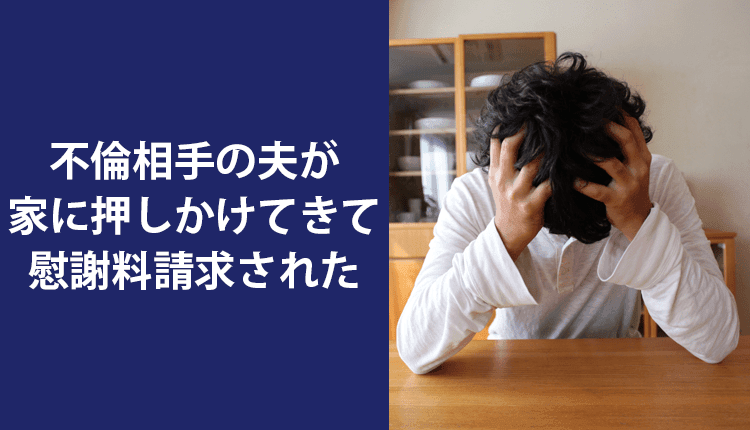 不倫相手の夫が家に押しかけてきて慰謝料請求された事例