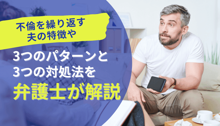 不倫を繰り返す夫の特徴や3つのパターンと3つの対処法を弁護士が解説