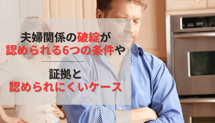 夫婦関係の破綻が認められる6つの条件や証拠と認められにくいケース