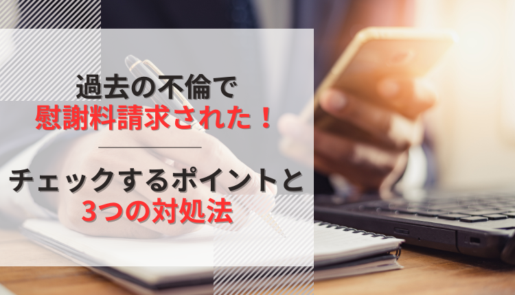 過去の不倫で慰謝料請求された！チェックするポイントと3つの対処法