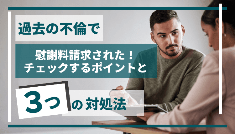 過去の不倫で慰謝料請求された！チェックするポイントと3つの対処法