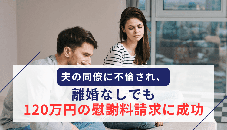 夫の同僚に不倫され、離婚なしでも120万円の慰謝料請求に成功した事例