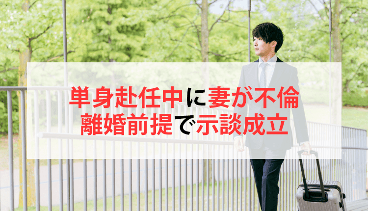 単身赴任中に妻が不倫、離婚前提で示談成立