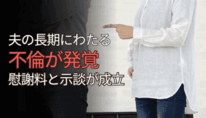 夫の長期にわたる不倫が発覚、慰謝料と示談が成立した事例