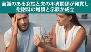 面識のある女性と夫の不貞関係が発覚し、慰謝料の増額と示談が成立した事例