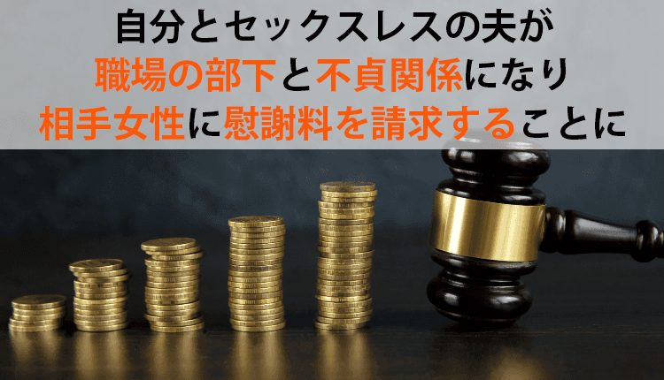 自分とセックスレスの夫が職場の部下と不貞関係になり、相手女性に慰謝料を請求することにした事例