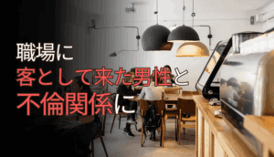 職場に客として来た男性と不倫関係になってしまった事例
