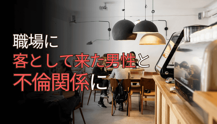 職場に客として来た男性と不倫関係に