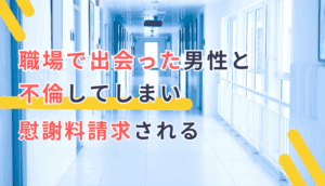 職場で出会った男性と不倫してしまい慰謝料請求された事例