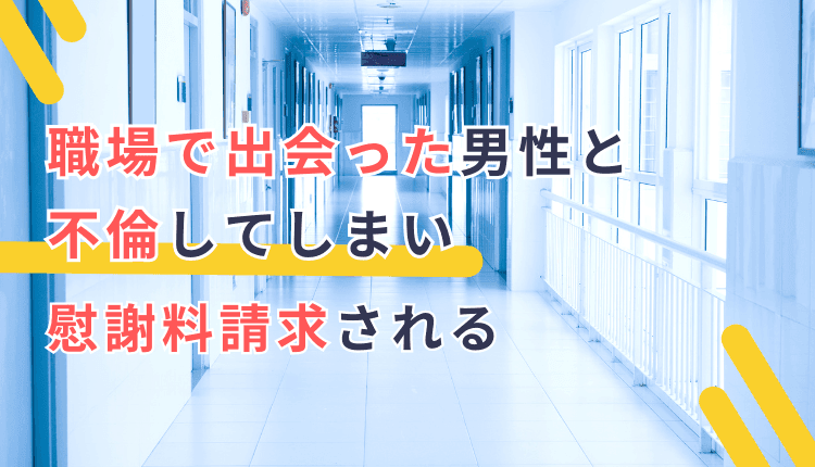 職場で出会った男性と不倫してしまい慰謝料請求される