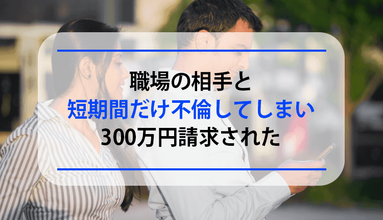 職場の相手と短期間だけ不倫してしまい300万円請求された
