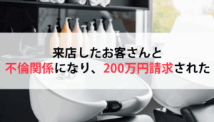 来店したお客さんと不倫関係になり、200万円請求された事例