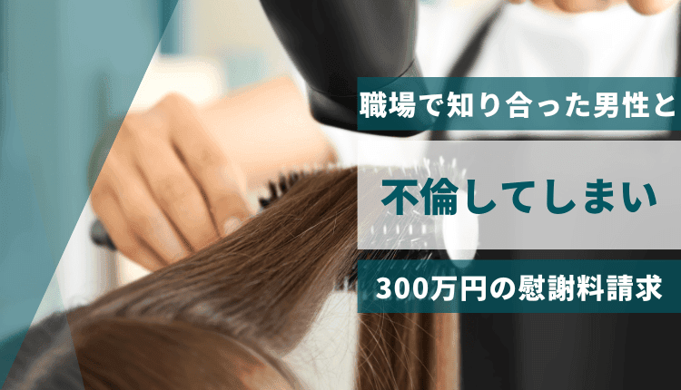 職場で知り合った男性と不倫してしまい、300万円の慰謝料請求