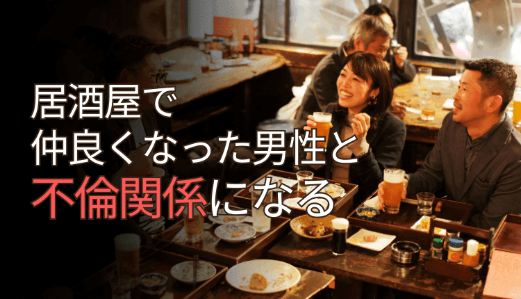 居酒屋で仲良くなった男性と不倫関係になる