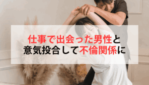 仕事で出会った男性と意気投合して不倫関係になってしまった事例