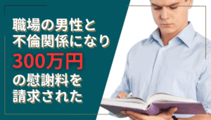 職場の男性と不倫関係になり、300万円の慰謝料を請求された事例