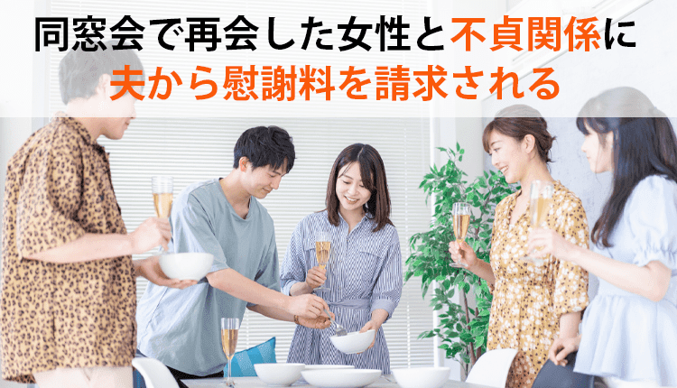 同窓会で再会した女性と不貞関係に、夫から慰謝料を請求される