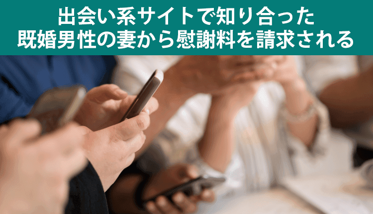 出会い系サイトで知り合った既婚男性の妻から慰謝料を請求される