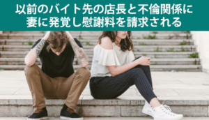 以前のバイト先の店長と不倫関係に、妻に発覚し慰謝料を請求された事例