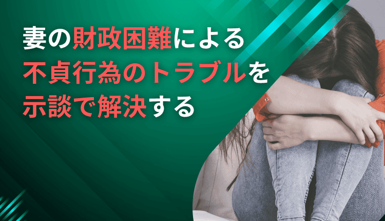 妻の財政困難による不貞行為のトラブルを示談で解決した事例