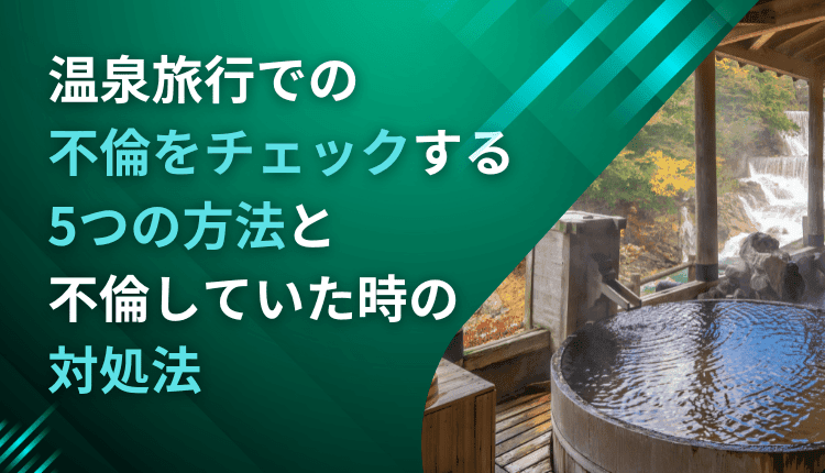 温泉旅行での不倫をチェックする5つの方法と不倫していた時の対処法